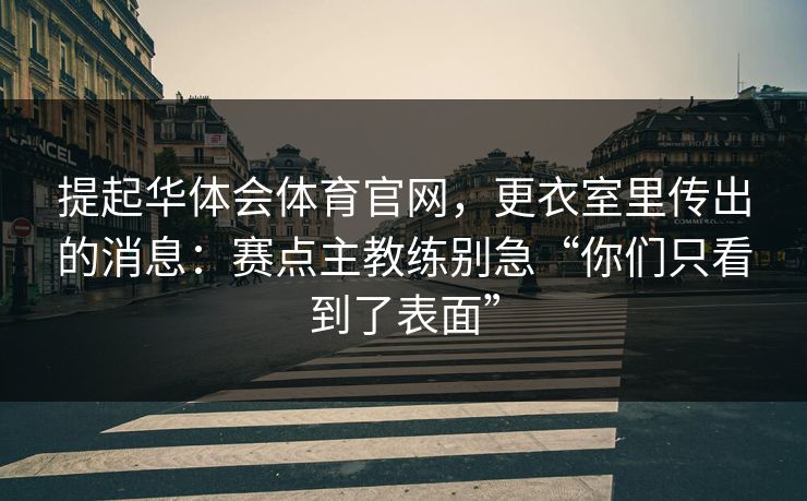 提起华体会体育官网，更衣室里传出的消息：赛点主教练别急“你们只看到了表面”
